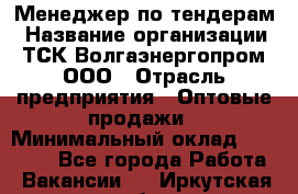 Менеджер по тендерам › Название организации ­ ТСК Волгаэнергопром, ООО › Отрасль предприятия ­ Оптовые продажи › Минимальный оклад ­ 30 000 - Все города Работа » Вакансии   . Иркутская обл.